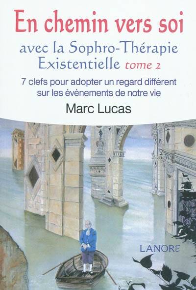 En chemin vers soi avec la sophro-thérapie existentielle. Vol. 2. 7 clefs pour adopter un regard différent sur des événements de notre vie | Marc Lucas