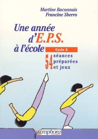 Une année d'EPS à l'école. Vol. 2. Cycle 3 : 54 séances préparées et jeux | Martine Baconnais, Francine Sberro