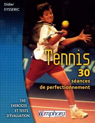 Tennis : 30 séances de perfectionnement, 150 exercices tests d'évaluation | Didier Eysseric