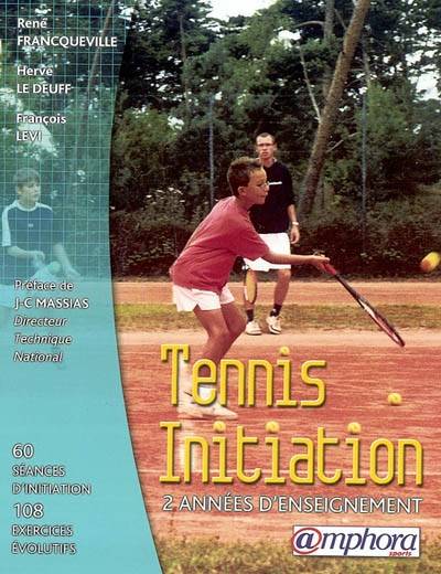 Tennis initiation : approche dynamique et évolutive de l'enseignement du tennis : deux années d'enseignement, 60 séances d'initiation, 108 exercices évolutifs | Rene Francqueville, Herve Le Deuff, Francois Levi, Jean-Claude Massias