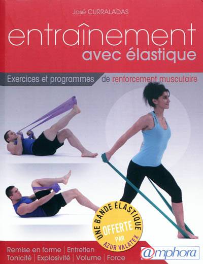 Entraînement avec élastique : exercices et séances de renforcement musculaire : remise en forme, entretien, tonicité, explosivité, volume, force | José Curraladas, Denis Boulanger