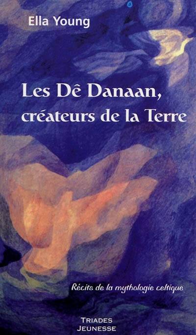 Les Dê Danaan, créateurs de la Terre : récits de la mythologie celtique | Ella Young