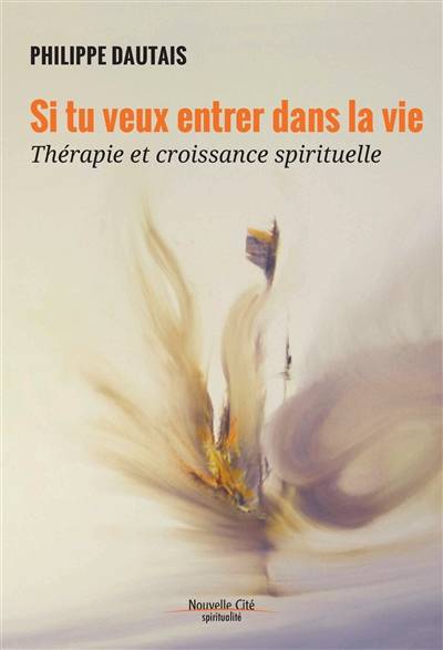 Si tu veux entrer dans la vie : thérapie et croissance spirituelle | Philippe Dautais