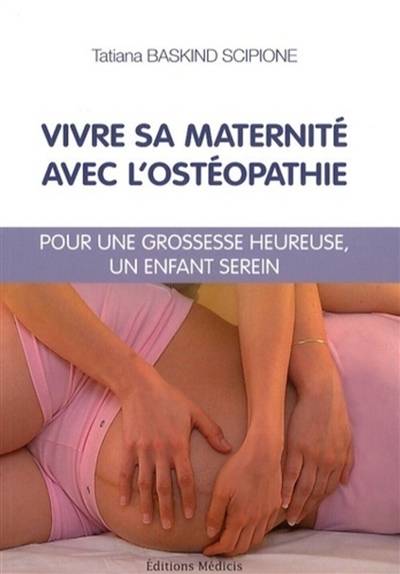 Vivre sa maternité avec l'ostéopathie : pour une grossesse heureuse, un enfant serein | Tatiana Baskind Scipione