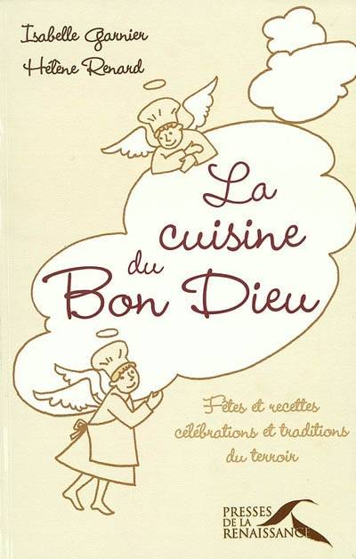 La cuisine du bon Dieu : fêtes et recettes, célébrations et traditions du terroir | Isabelle Garnier, Helene Renard