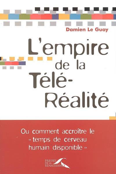 L'empire de la télé-réalité ou Comment accroître le temps de cerveau humain disponible | Damien Le Guay