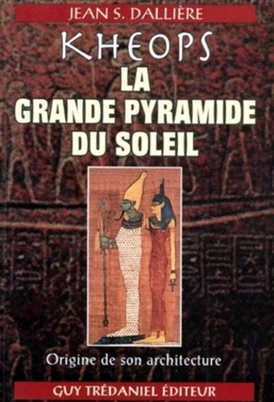 Khéops, la grande pyramide du soleil : révélations sur les secrets de la Grande Pyramide | JeanS. Dalliere