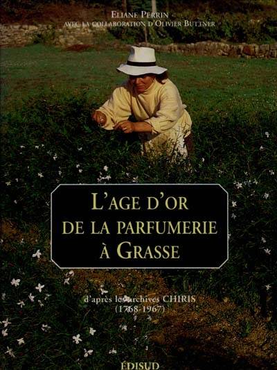 L'âge d'or de la parfumerie à Grasse : d'après les archives Chiris, 1768-1967 | Eliane Perrin, Olivier Buttner