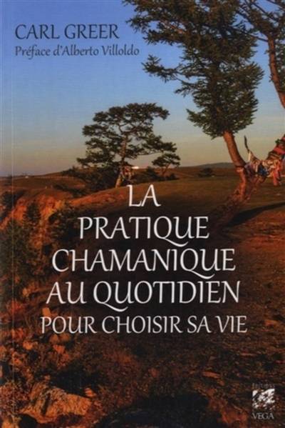 La pratique chamanique au quotidien pour choisir sa vie | Carl Greer, Alberto Villoldo, Françoise Fortoul