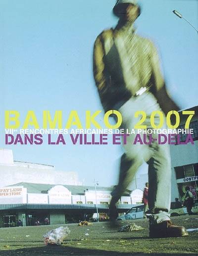 Bamako 2007 : VIIes rencontres africaines de la photographie : dans la ville et au-delà | Rencontres africaines de la photographie (7 ; 2007), Culturesfrance, Moussa Konate, Olivier Poivre d'Arvor, Sophie Caussinus