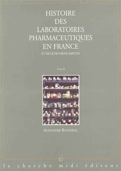 Histoire des laboratoires pharmaceutiques en France et de leurs médicaments : des préparations artisanales aux molécules du XXIe siècle. Vol. 2 | Alexandre Blondeau