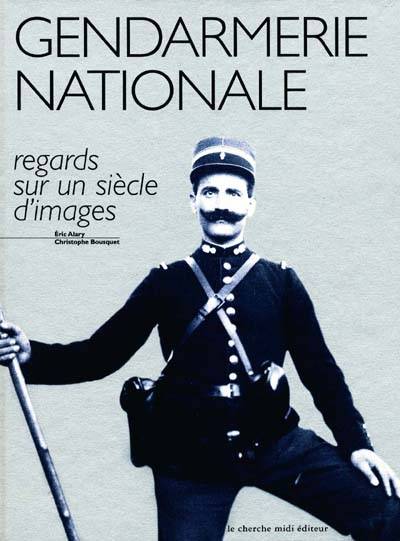 La gendarmerie nationale : regards sur un siècle d'images | Christophe Bousquet, Eric Alary