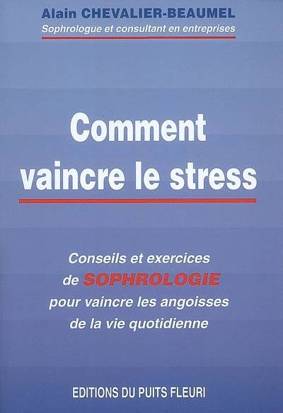 Comment vaincre le stress : conseils et exercices de sophrologie pour vaincre les angoisses de la vie quotidienne | Alain Chevalier-Beaumel