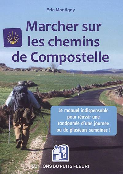 Marcher sur les chemins de Compostelle : conseils, matériel, organisation : voici le manuel indispensable pour réussir une randonnée d'une journée ou de plusieurs semaines | Eric Montigny