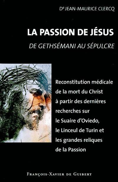 La passion de Jésus : de Gethsémani au Sépulcre : reconstitution à partir des connaissances scientifiques actuelles | Jean-Maurice Clercq