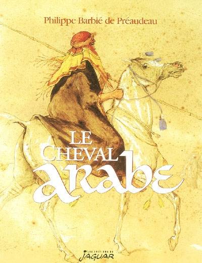 Le cheval arabe : des origines à nos jours | Philippe Barbié de Préaudeau