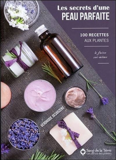 Les secrets d'une peau parfaite : 100 recettes aux plantes à faire soi-même | Veronique Desarzens