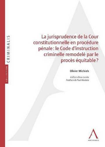 La jurisprudence de la Cour constitutionnelle en procédure pénale : le Code d'instruction criminelle remodelé par le procès équitable ? | Olivier Michiels, Ann Jacobs, Paul Martens