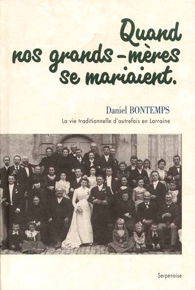 Quand nos grands-mères se mariaient : la vie traditionnelle en Lorraine autrefois, des côtes de Meuse aux côtes de Moselle | Daniel Bontemps