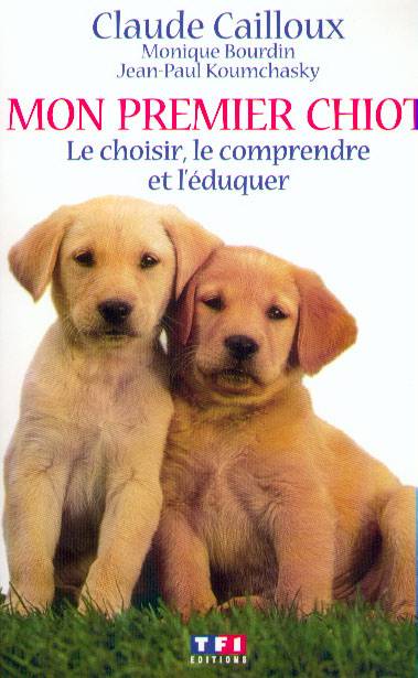 Mon premier chiot : le choisir, le comprendre et l'éduquer | Claude Cailloux, Monique Bourdin, Jean-Paul Koumchasky