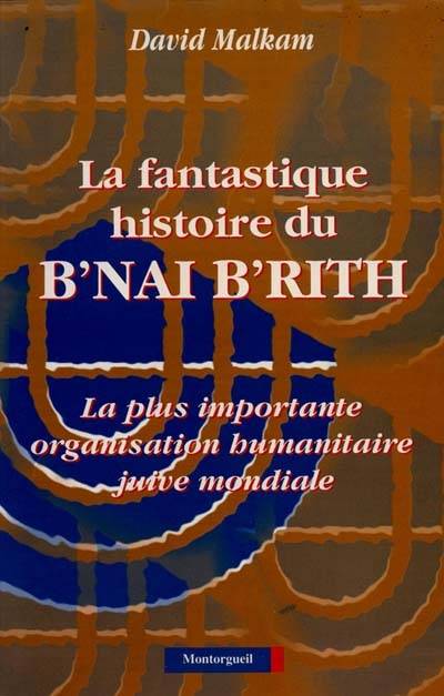 La Fantastique histoire du B'nai B'rith : la plus importante organisation humanitaire juive mondiale | David Malkam, Haim Musicant