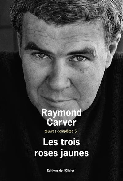 Oeuvres complètes. Vol. 5. Les trois roses jaunes | Raymond Carver, Francois Lasquin