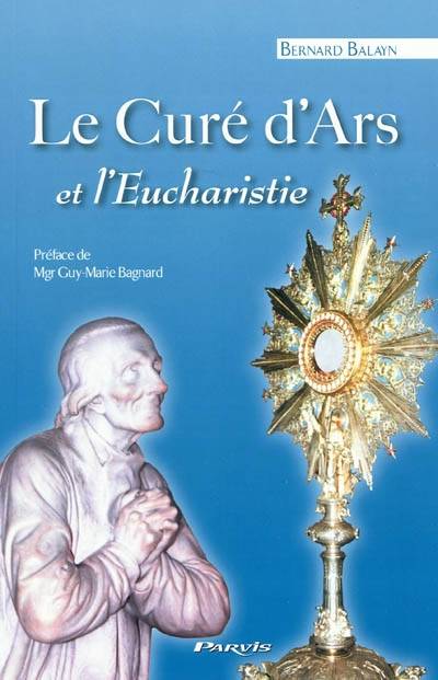 Le curé d'Ars et l'eucharistie : piété et pastorale | Bernard Balayn, Guy Bagnard