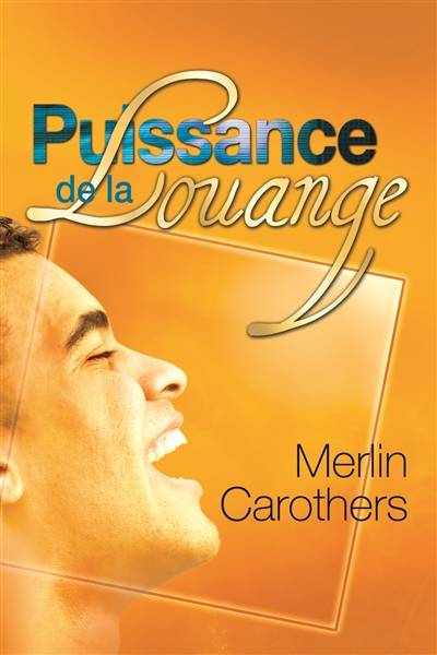 Puissance de la louange : comment la dynamique de la louange révolutionne les vies | Merlin R. Carothers