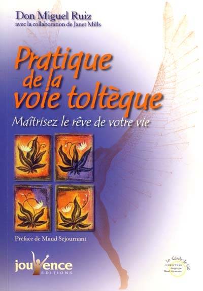 Pratique de la voie toltèque : les méthodes pratiques pour maîtriser le rêve de votre vie | Miguel Ruiz, Janet Mills, Olivier Clerc