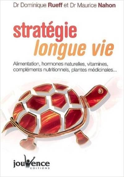 Stratégie longue vie : alimentation, hormones naturelles, vitamines, compléments nutritionnels, plantes médicinales | Dominique Rueff, Maurice Nahon