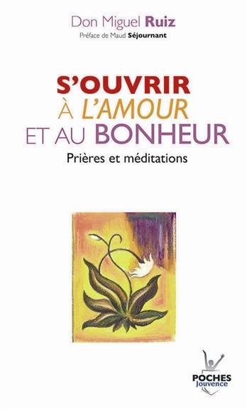 S'ouvrir à l'amour et au bonheur : prières et méditations | Miguel Ruiz, Janet Mills, Maud Séjournant, Olivier Clerc