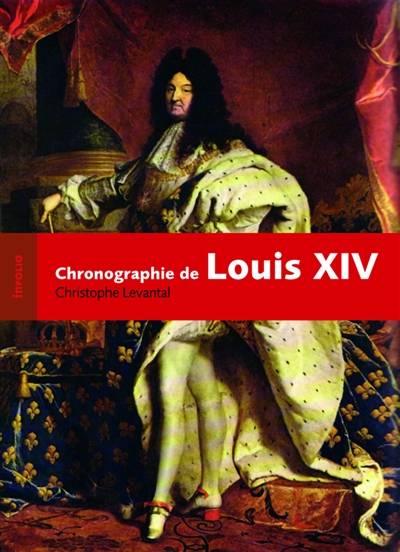 Louis XIV : chronographie d'un règne ou Biographie chronologique du Roi-Soleil établie d'après la Gazette de Théophraste Renaudot : les 28.121 journées du Roi entre le 5 septembre 1638 et le 1er septembre 1715 | Christophe Levantal