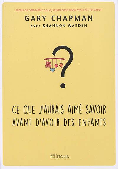 Ce que j'aurais aimé savoir avant d'avoir des enfants | Gary D. Chapman, Shannon Warden, Odile Favre