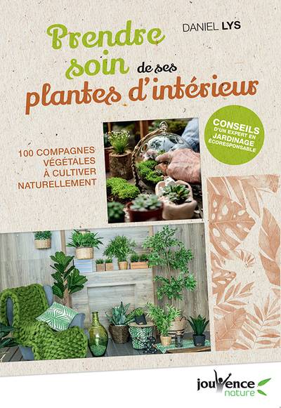 Prendre soin de ses plantes d'intérieur : 100 compagnes végétales à cultiver naturellement | Daniel Lys