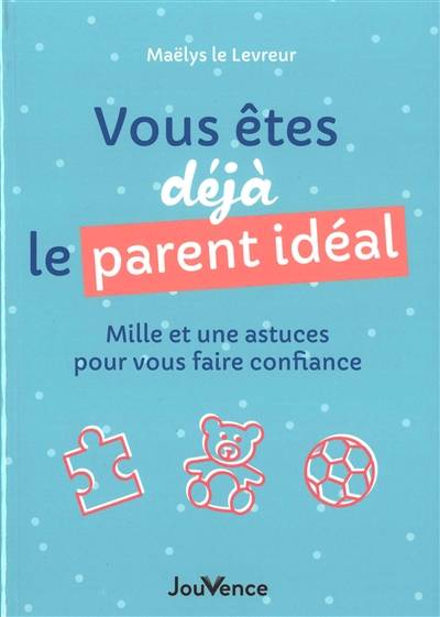 Vous êtes déjà le parent idéal : mille et une astuces pour vous faire confiance | Maelys Le Levreur