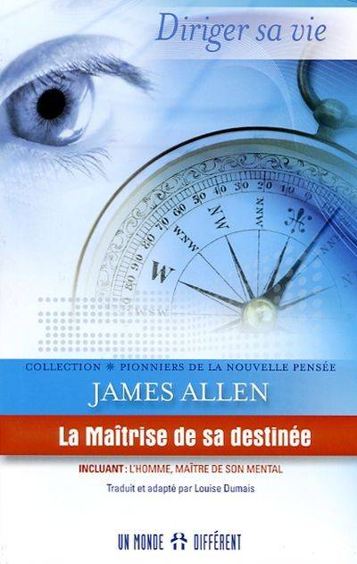 La maîtrise de sa destinée : diriger sa vie. L'homme, maître de son mental, de son corps et de ses circonstances | James Allen, Louise Dumais