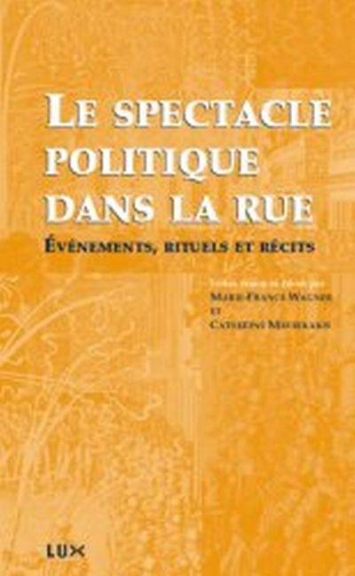 Le spectacle politique dans la rue, du XVIe au XXIe siècle : événements, rituels et récits | Catherine Mavrikakis, Marie-France Wagner