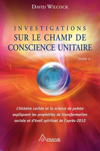 Investigations sur le champ de conscience unitaire : histoire cachée et la science de pointe expliquant les prophéties de transformation sociale et d'éveil spirituel de l'après 2012. Vol. 2. Le temps et l'espace | David Wilcock, Louis Royer