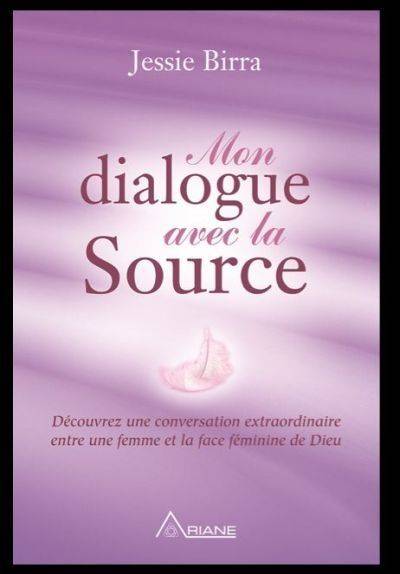 Mon Dialogue avec la Source : Découvrez une conversation extraordinaire entre une femme et la face féminine de Dieu | Jessie Birra