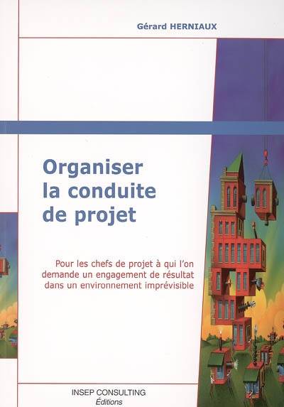 Organiser la conduite de projet : pour les chefs de projet à qui l'on demande un engagement de résultat dans un environnement imprévisible | Gerard Herniaux