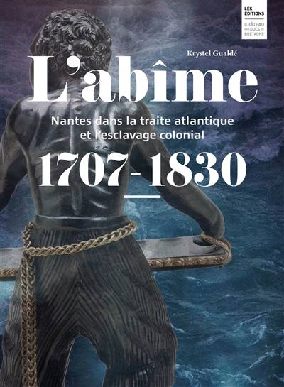 L'abîme : Nantes dans la traite atlantique et l'esclavage colonial : 1707-1830 | Krystel Gualde, Bertrand Guillet, Jean-Marc Ayrault