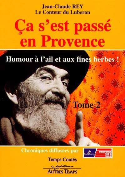 Ca s'est passé en Provence : et tout ceci est vrai !. Vol. 2. Humour à l'ail et aux fines herbes | Jean-Claude Rey