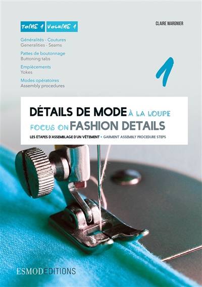 Détails de mode à la loupe. Vol. 1. Généralités, coutures, pattes de boutonnage, empiècements, modes opératoires. Generalities, seams, buttoning tabs, yokes, assembly procedures. Focus on fashion details. Vol. 1. Généralités, coutures, pattes de boutonnag | Claire Wargnier, Isabelle Gonnet