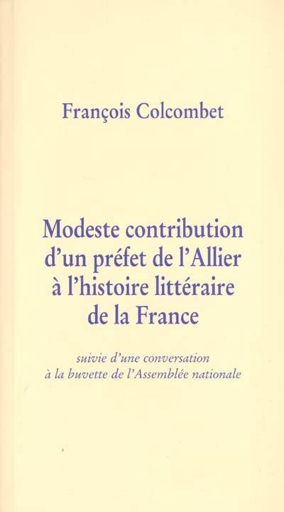 Modeste contribution d'un préfet de l'Allier à l'histoire littéraire de la France : suivie d'une conversation à la buvette de l'Assemblée nationale | François Colcombet