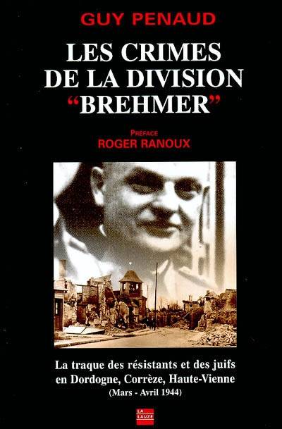 Les crimes de la division Brehmer : la traque des résistants et des juifs en Dordogne, Corrèze, Haute-Vienne : mars-avril 1944 | Guy Penaud, Roger Ranoux