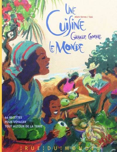 Une cuisine grande comme le monde : 60 recettes pour voyager tout autour de la Terre | Alain Serres, Zaü