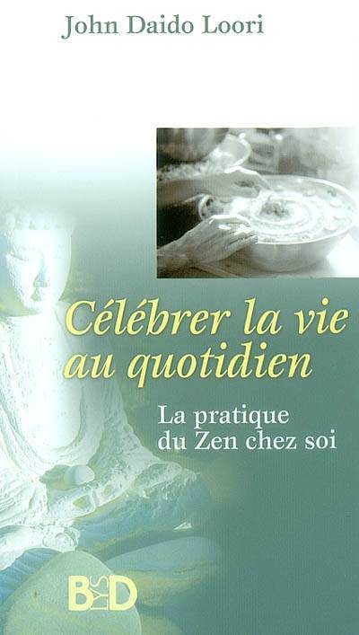 Célébrer la vie au quotidien : la pratique du zen chez soi | John Daido Loori, Simone Mouton di Giovanni