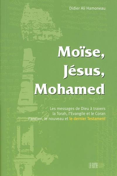 Moïse, Jésus, Mohamed : messages de Dieu à travers la Torah, l'Evangile et le Coran, l'ancien, le nouveau, le dernier Testament | Didier Hamoneau