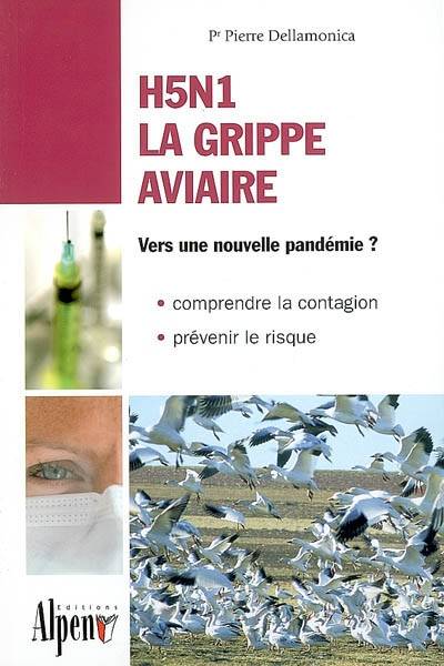 H5N1 la grippe aviaire : vers une nouvelle pandémie : comprendre la contagion, prévenir le risque | Pierre Dellamonica