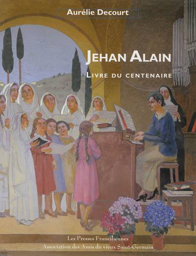 Jehan Alain : livre du centenaire, 1911-2011 | Aurelie Decourt-Alain, Marie-Claire Alain, Gilles Cantagrel